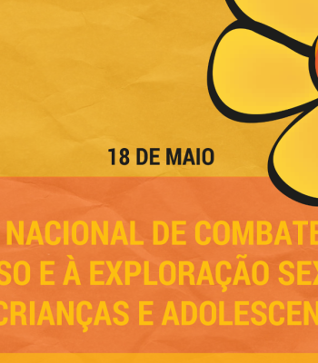 18 DE MAIO - DIA NACIONAL DE COMBATE AO ABUSO E A EXPLORAÇÃO SEXUAL DE CRIANÇAS E ADOLESCENTES
