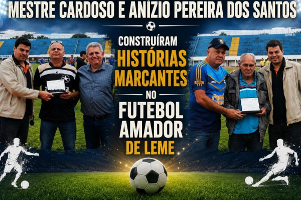MESTRE CARDOSO E ANÍZIO PEREIRA DOS SANTOS CONSTRUÍRAM HISTÓRIAS MARCANTES NO FUTEBOL AMADOR DE LEME}
